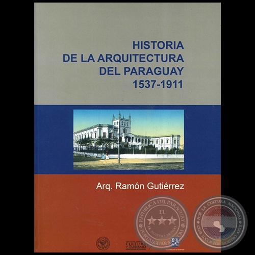 HISTORIA DE LA ARQUITECTURA DEL PARAGUAY 1537 1911 - Autor: RAMÓN GUTIÉRREZ - Año 2010